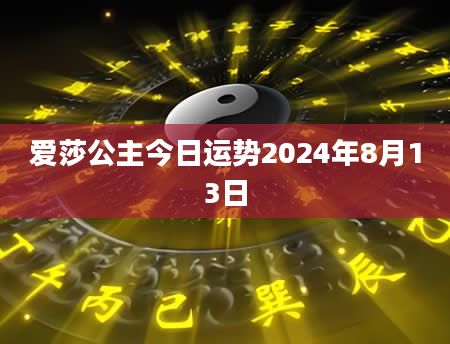 爱莎公主今日运势2024年8月13日