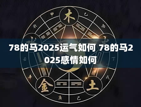 78的马2025运气如何 78的马2025感情如何