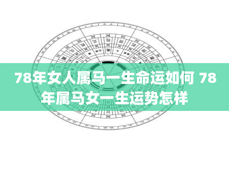 78年女人属马一生命运如何 78年属马女一生运势怎样