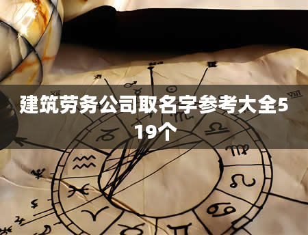 建筑劳务公司取名字参考大全519个