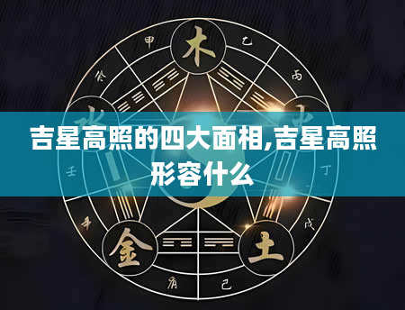 吉星高照的四大面相,吉星高照形容什么