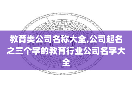 教育类公司名称大全,公司起名之三个字的教育行业公司名字大全