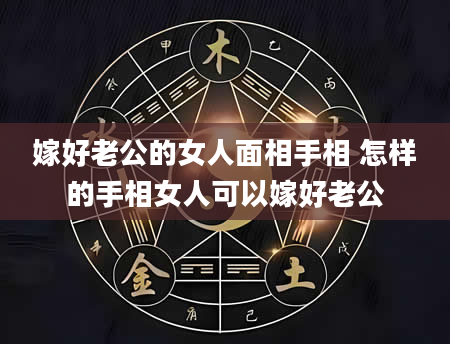 嫁好老公的女人面相手相 怎样的手相女人可以嫁好老公