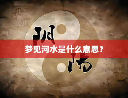 梦见河水是什么意思？