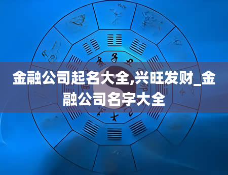 金融公司起名大全,兴旺发财_金融公司名字大全