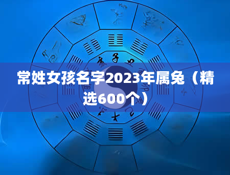 常姓女孩名字2023年属兔（精选600个）