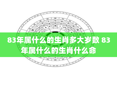 83年属什么的生肖多大岁数 83年属什么的生肖什么命