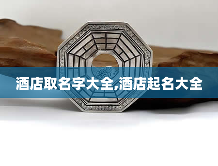 酒店取名字大全,酒店起名大全