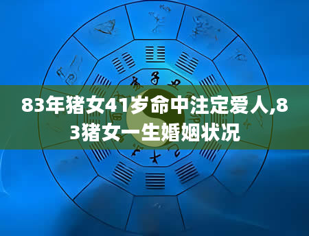 83年猪女41岁命中注定爱人,83猪女一生婚姻状况