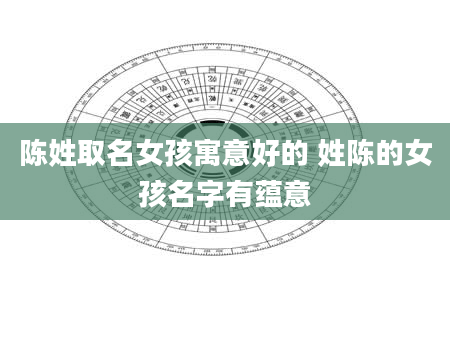陈姓取名女孩寓意好的 姓陈的女孩名字有蕴意