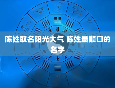 陈姓取名阳光大气 陈姓最顺口的名字