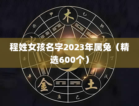 程姓女孩名字2023年属兔（精选600个）