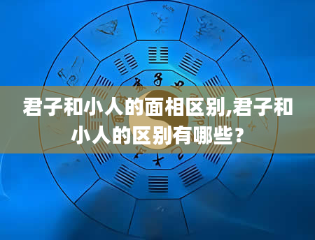 君子和小人的面相区别,君子和小人的区别有哪些？