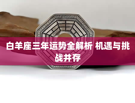 白羊座三年运势全解析 机遇与挑战并存