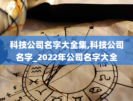 科技公司名字大全集,科技公司名字_2022年公司名字大全