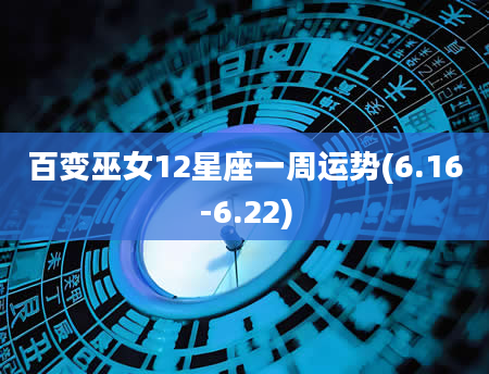 百变巫女12星座一周运势(6.16-6.22)