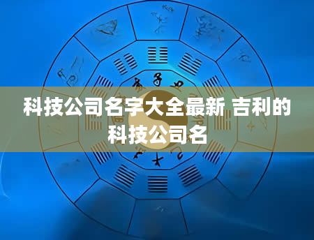 科技公司名字大全最新 吉利的科技公司名