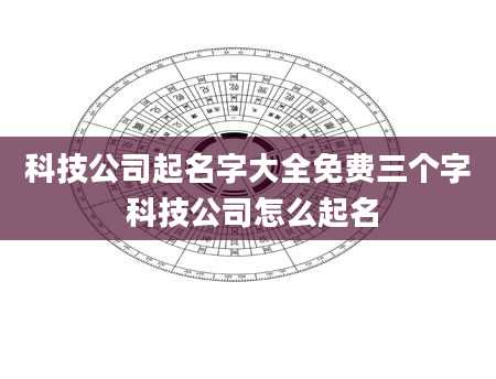 科技公司起名字大全免费三个字 科技公司怎么起名