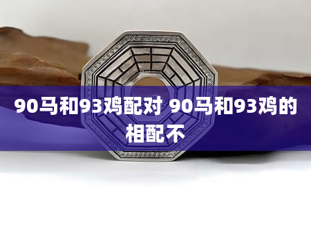 90马和93鸡配对 90马和93鸡的相配不