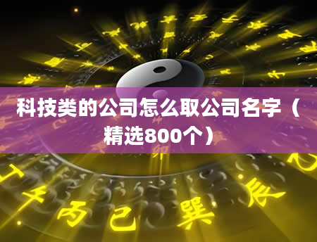 科技类的公司怎么取公司名字（精选800个）