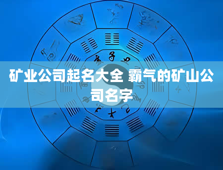 矿业公司起名大全 霸气的矿山公司名字