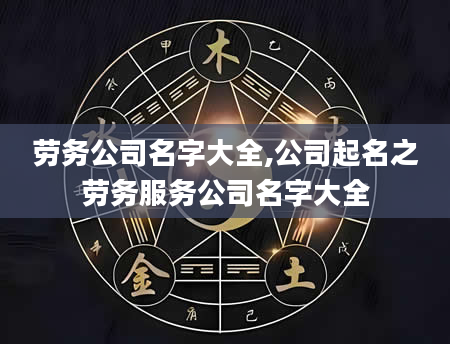 劳务公司名字大全,公司起名之劳务服务公司名字大全