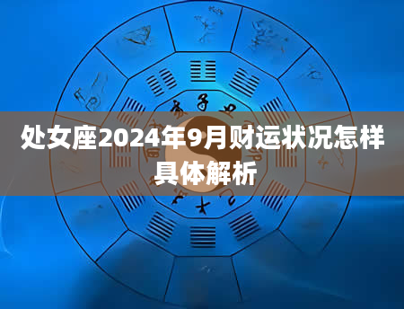 处女座2024年9月财运状况怎样 具体解析