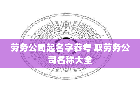 劳务公司起名字参考 取劳务公司名称大全