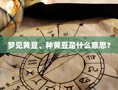梦见黄豆、种黄豆是什么意思？