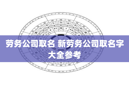 劳务公司取名 新劳务公司取名字大全参考