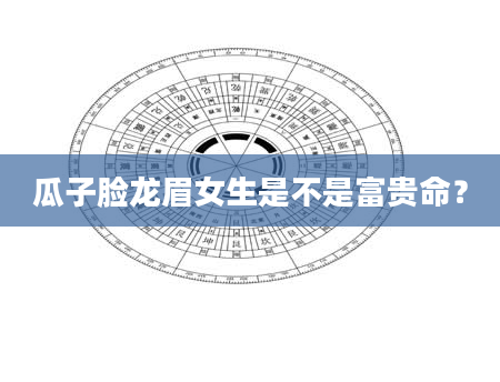 瓜子脸龙眉女生是不是富贵命？
