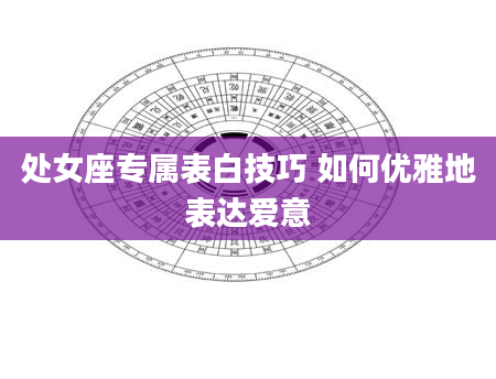 处女座专属表白技巧 如何优雅地表达爱意