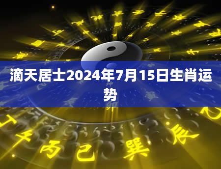 滴天居士2024年7月15日生肖运势