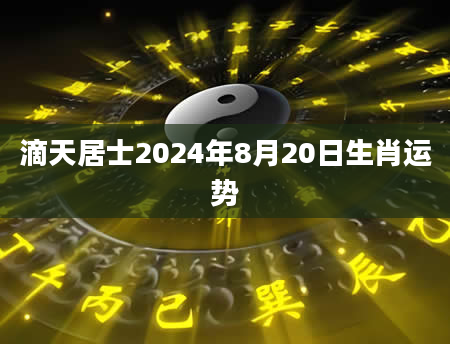 滴天居士2024年8月20日生肖运势