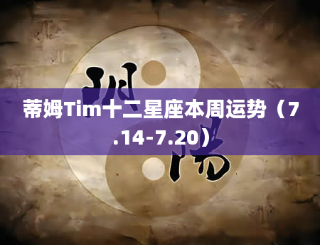 蒂姆Tim十二星座本周运势（7.14-7.20）