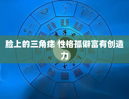 脸上的三角痣 性格孤僻富有创造力