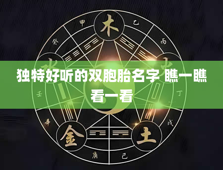 独特好听的双胞胎名字 瞧一瞧看一看