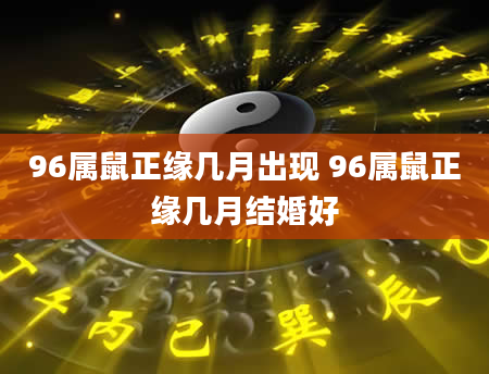 96属鼠正缘几月出现 96属鼠正缘几月结婚好