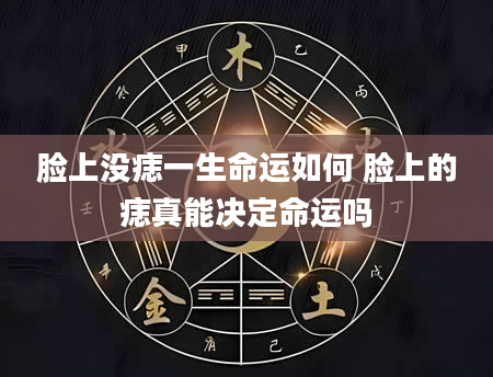 脸上没痣一生命运如何 脸上的痣真能决定命运吗