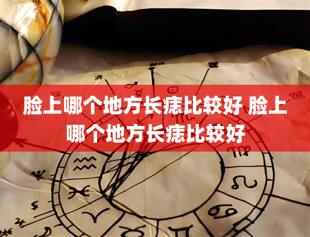 脸上哪个地方长痣比较好 脸上哪个地方长痣比较好