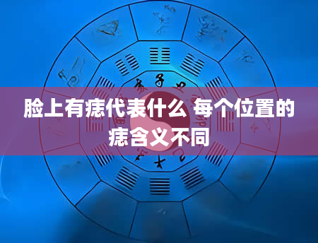 脸上有痣代表什么 每个位置的痣含义不同