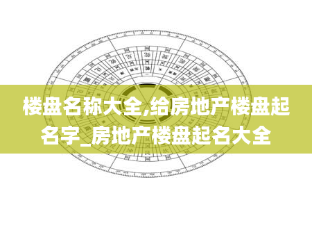 楼盘名称大全,给房地产楼盘起名字_房地产楼盘起名大全