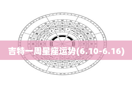 吉特一周星座运势(6.10-6.16)