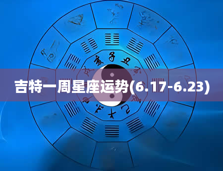 吉特一周星座运势(6.17-6.23)