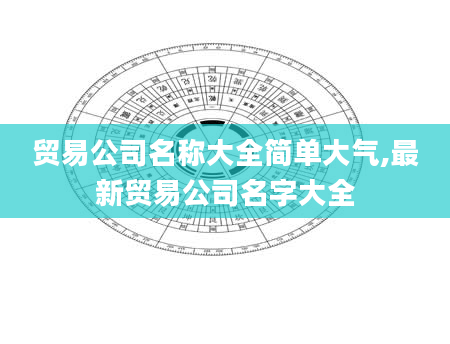 贸易公司名称大全简单大气,最新贸易公司名字大全