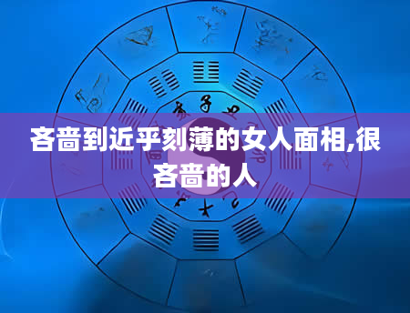 吝啬到近乎刻薄的女人面相,很吝啬的人