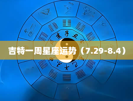 吉特一周星座运势（7.29-8.4）
