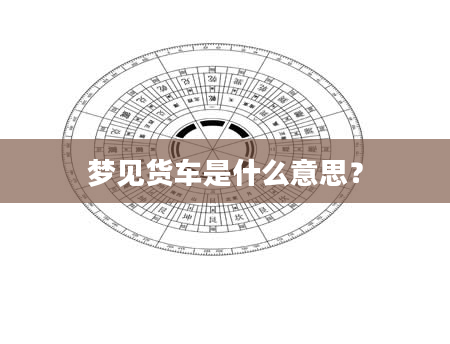 梦见货车是什么意思？