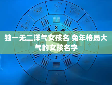 独一无二洋气女孩名 兔年格局大气的女孩名字