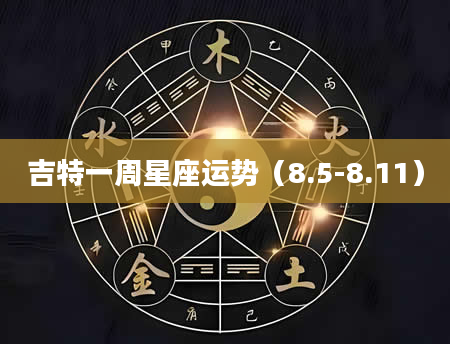 吉特一周星座运势（8.5-8.11）